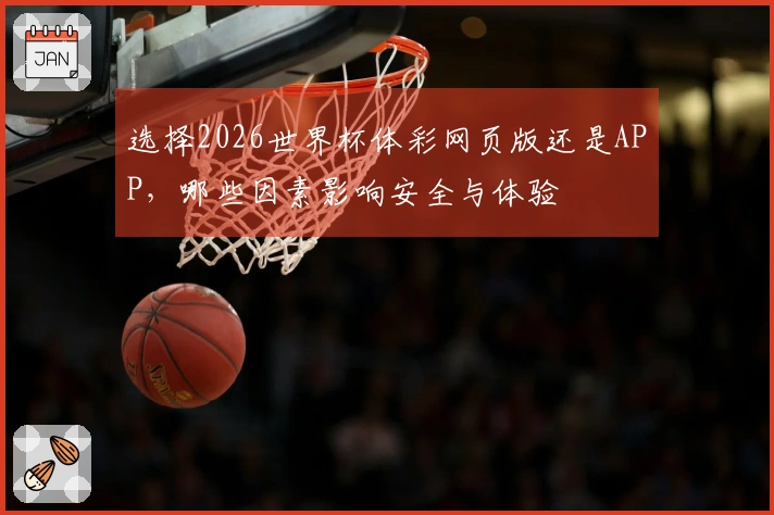 选择2026世界杯体彩网页版还是APP，哪些因素影响安全与体验