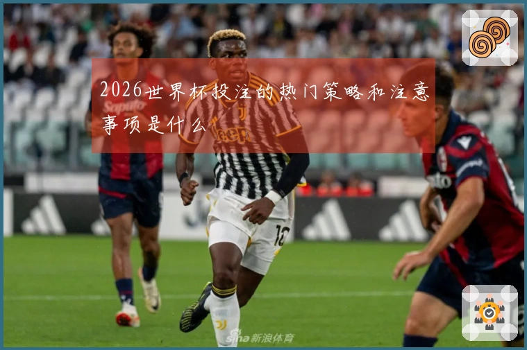 2026世界杯投注的热门策略和注意事项是什么
