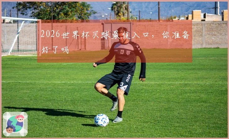 2026世界杯买球最佳入口，你准备好了吗