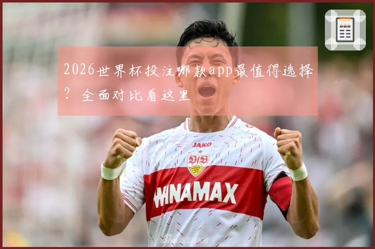 2026世界杯投注哪款app最值得选择？全面对比看这里