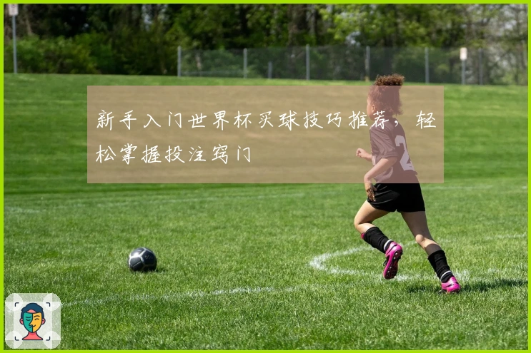 新手入门世界杯买球技巧推荐，轻松掌握投注窍门