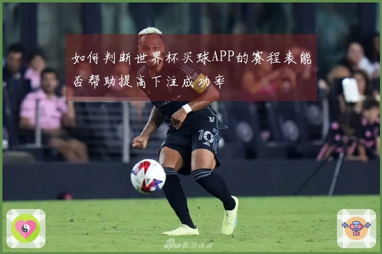 如何判断世界杯买球APP的赛程表能否帮助提高下注成功率