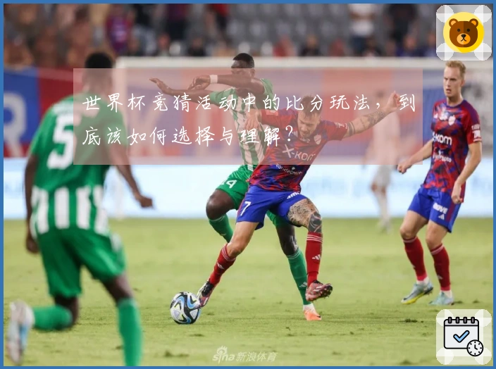 世界杯竞猜活动中的比分玩法,到底该如何选择与理解?