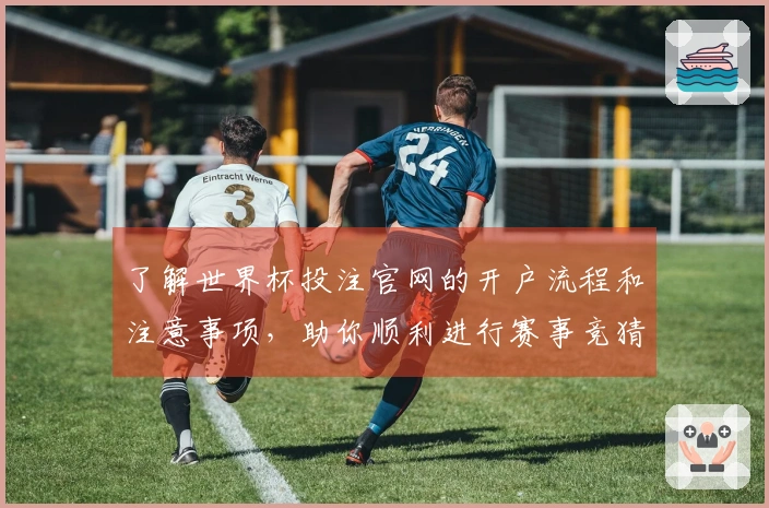 了解世界杯投注官网的开户流程和注意事项，助你顺利进行赛事竞猜