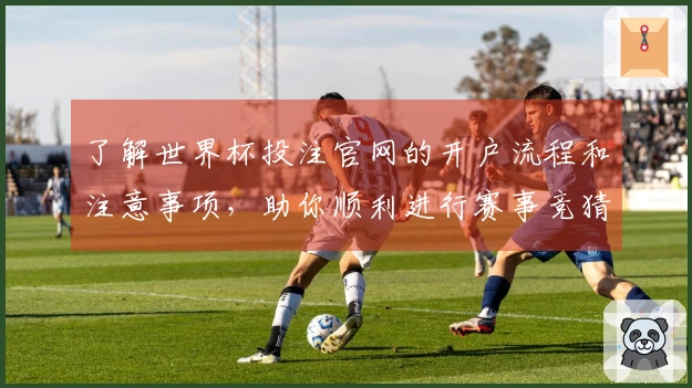 了解世界杯投注官网的开户流程和注意事项，助你顺利进行赛事竞猜