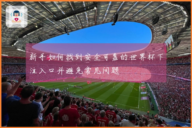 新手如何找到安全可靠的世界杯下注入口并避免常见问题