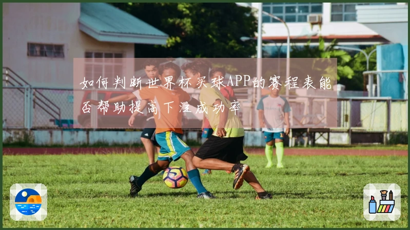 如何判断世界杯买球APP的赛程表能否帮助提高下注成功率